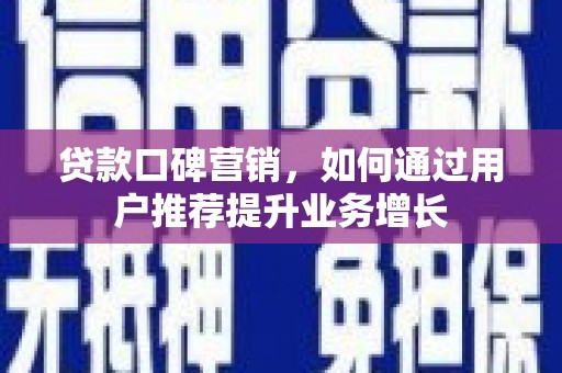 赫山贷款口碑营销，如何通过用户推荐提升业务增长