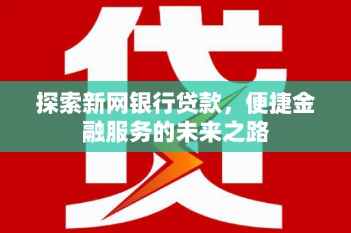 赫山探索新网银行贷款，便捷金融服务的未来之路