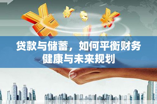 赫山贷款与储蓄，如何平衡财务健康与未来规划