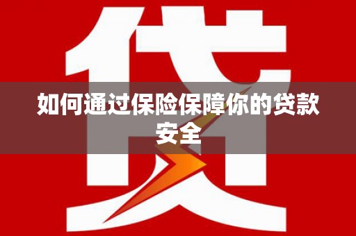 赫山如何通过保险保障你的贷款安全
