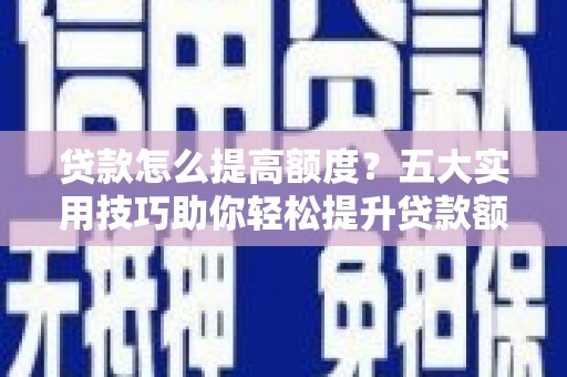 赫山贷款怎么提高额度？五大实用技巧助你轻松提升贷款额度