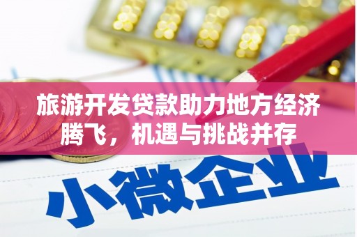 赫山旅游开发贷款助力地方经济腾飞，机遇与挑战并存