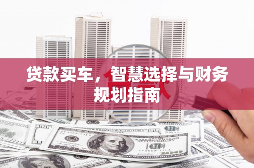 赫山贷款买车，智慧选择与财务规划指南