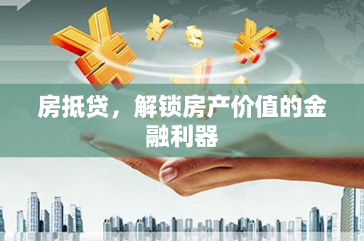 赫山房抵贷，解锁房产价值的金融利器