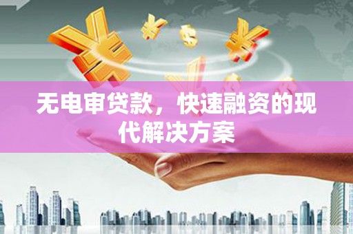 赫山无电审贷款，快速融资的现代解决方案