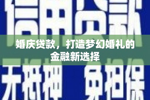 赫山婚庆贷款，打造梦幻婚礼的金融新选择