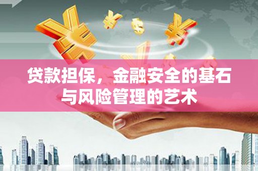 赫山贷款担保，金融安全的基石与风险管理的艺术