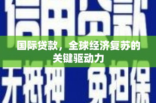 赫山国际贷款，全球经济复苏的关键驱动力