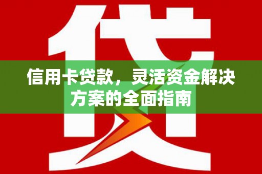 赫山信用卡贷款，灵活资金解决方案的全面指南