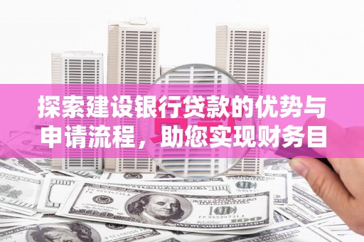 赫山探索建设银行贷款的优势与申请流程，助您实现财务目标
