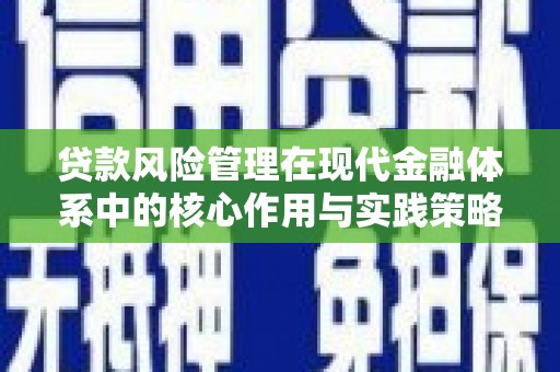 赫山贷款风险管理在现代金融体系中的核心作用与实践策略
