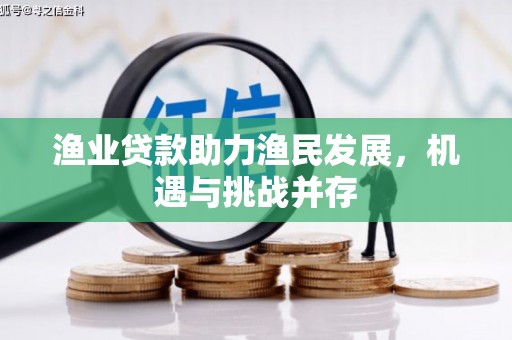 赫山渔业贷款助力渔民发展，机遇与挑战并存