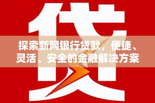 赫山探索新网银行贷款，便捷、灵活、安全的金融解决方案