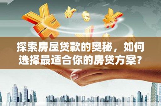 赫山探索房屋贷款的奥秘，如何选择最适合你的房贷方案？