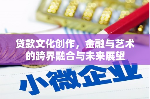 赫山贷款文化创作，金融与艺术的跨界融合与未来展望