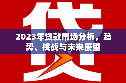 赫山2023年贷款市场分析，趋势、挑战与未来展望
