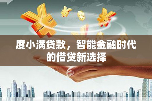 赫山度小满贷款，智能金融时代的借贷新选择