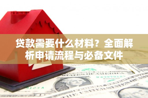 赫山贷款需要什么材料？全面解析申请流程与必备文件