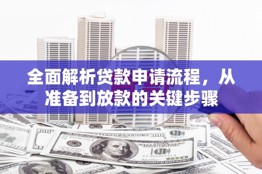 赫山全面解析贷款申请流程，从准备到放款的关键步骤
