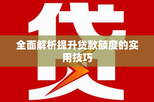 赫山全面解析提升贷款额度的实用技巧