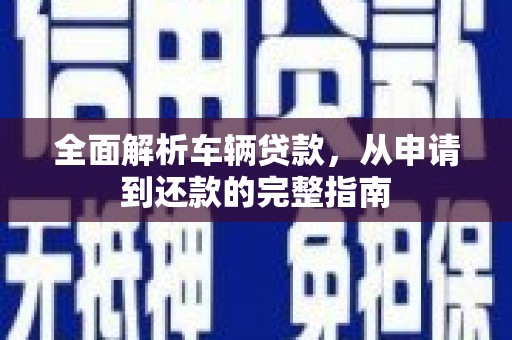赫山全面解析车辆贷款，从申请到还款的完整指南