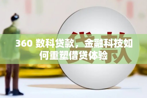 赫山360 数科贷款，金融科技如何重塑借贷体验