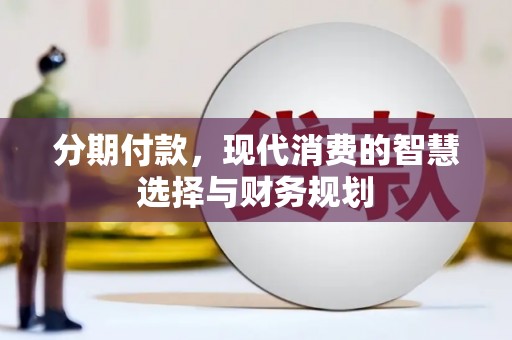 赫山分期付款，现代消费的智慧选择与财务规划