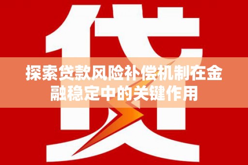 赫山探索贷款风险补偿机制在金融稳定中的关键作用