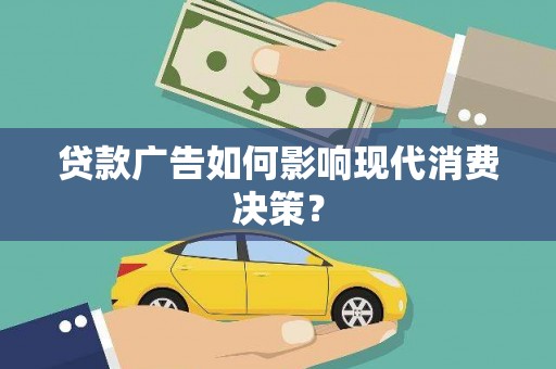 赫山贷款广告如何影响现代消费决策？