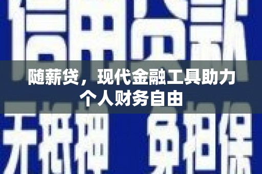赫山随薪贷，现代金融工具助力个人财务自由