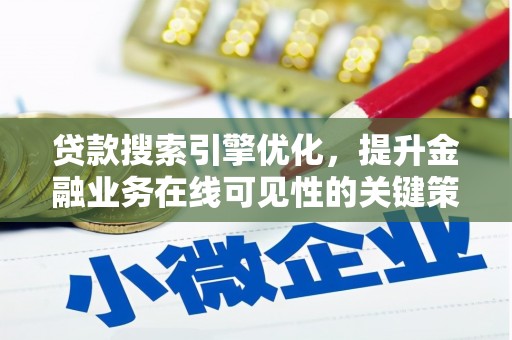 赫山贷款搜索引擎优化，提升金融业务在线可见性的关键策略