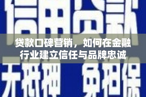 赫山贷款口碑营销，如何在金融行业建立信任与品牌忠诚