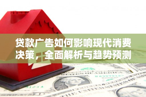 赫山贷款广告如何影响现代消费决策，全面解析与趋势预测