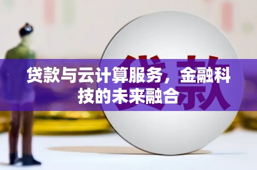 赫山贷款与云计算服务，金融科技的未来融合