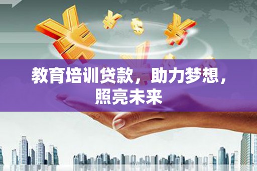 赫山教育培训贷款，助力梦想，照亮未来