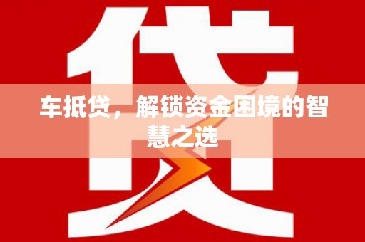 赫山车抵贷，解锁资金困境的智慧之选