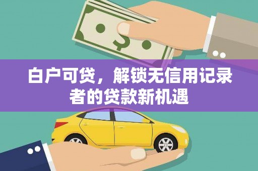 赫山白户可贷，解锁无信用记录者的贷款新机遇