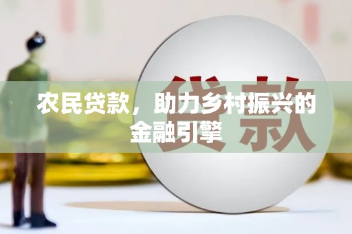 赫山农民贷款，助力乡村振兴的金融引擎