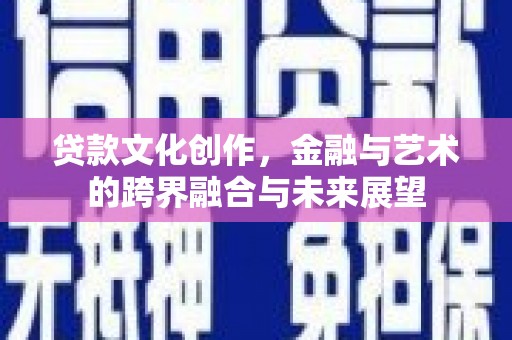 赫山贷款文化创作，金融与艺术的跨界融合与未来展望