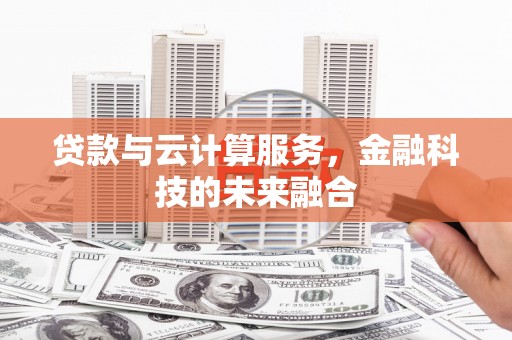 赫山贷款与云计算服务，金融科技的未来融合