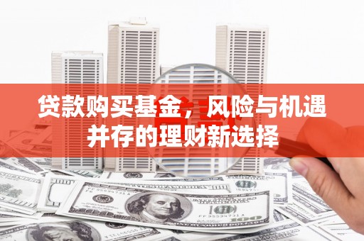 赫山贷款购买基金，风险与机遇并存的理财新选择