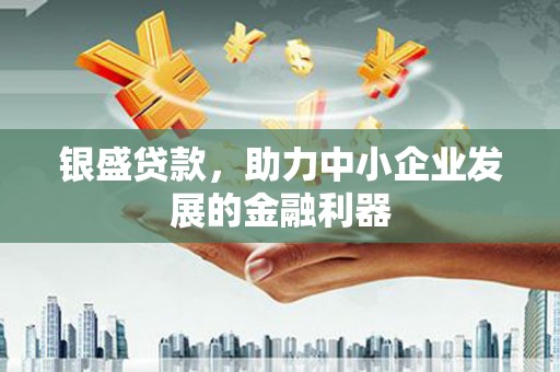 赫山银盛贷款，助力中小企业发展的金融利器