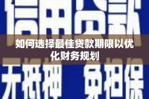 赫山如何选择最佳贷款期限以优化财务规划