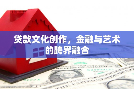赫山贷款文化创作，金融与艺术的跨界融合
