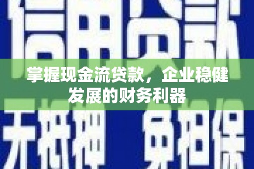 赫山掌握现金流贷款，企业稳健发展的财务利器