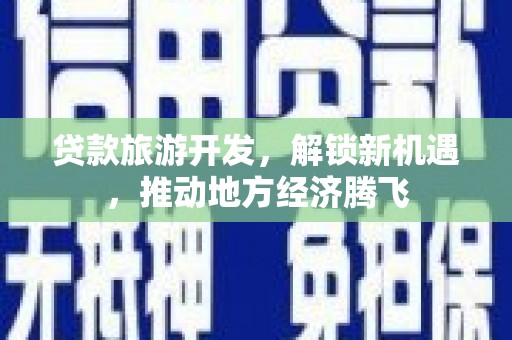 赫山贷款旅游开发，解锁新机遇，推动地方经济腾飞