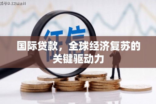 赫山国际贷款，全球经济复苏的关键驱动力