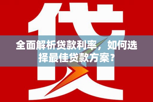 赫山全面解析贷款利率，如何选择最佳贷款方案？