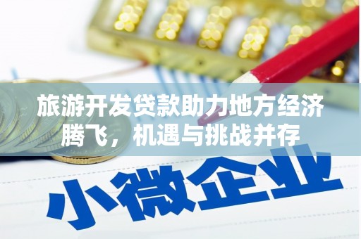 赫山旅游开发贷款助力地方经济腾飞，机遇与挑战并存