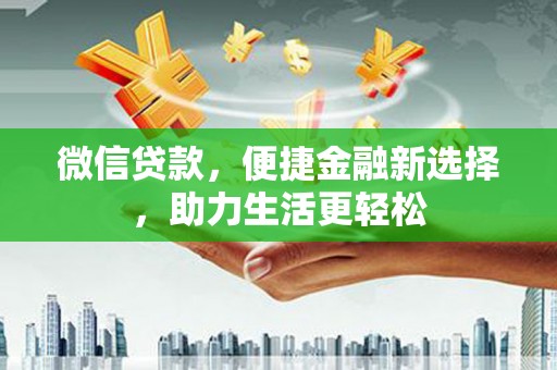 赫山微信贷款，便捷金融新选择，助力生活更轻松
